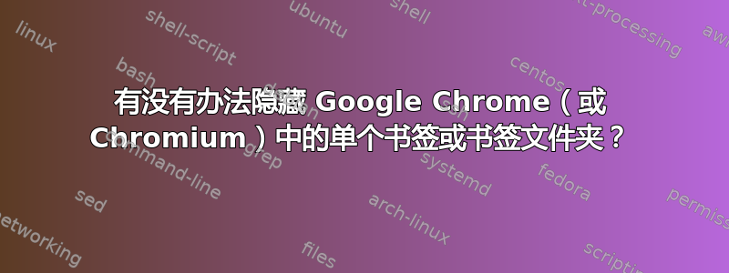 有没有办法隐藏 Google Chrome（或 Chromium）中的单个书签或书签文件夹？