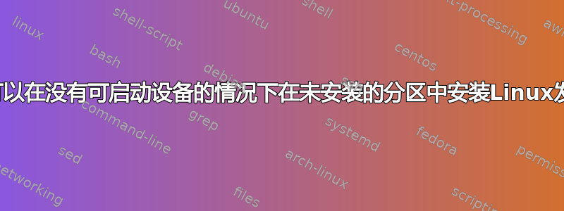 是否可以在没有可启动设备的情况下在未安装的分区中安装Linux发行版