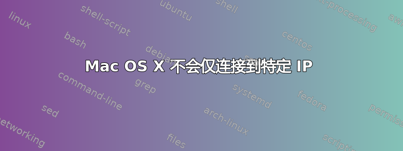 Mac OS X 不会仅连接到特定 IP