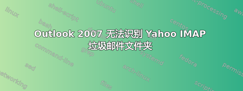 Outlook 2007 无法识别 Yahoo IMAP 垃圾邮件文件夹