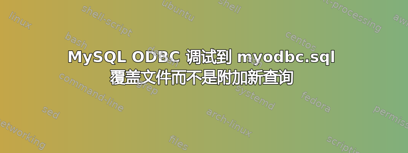 MySQL ODBC 调试到 myodbc.sql 覆盖文件而不是附加新查询