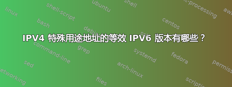 IPV4 特殊用途地址的等效 IPV6 版本有哪些？