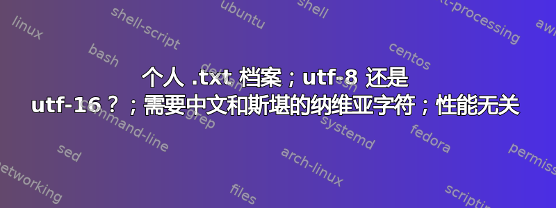 个人 .txt 档案；utf-8 还是 utf-16？；需要中文和斯堪的纳维亚字符；性能无关