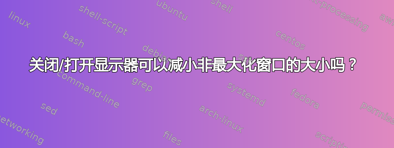 关闭/打开显示器可以减小非最大化窗口的大小吗？