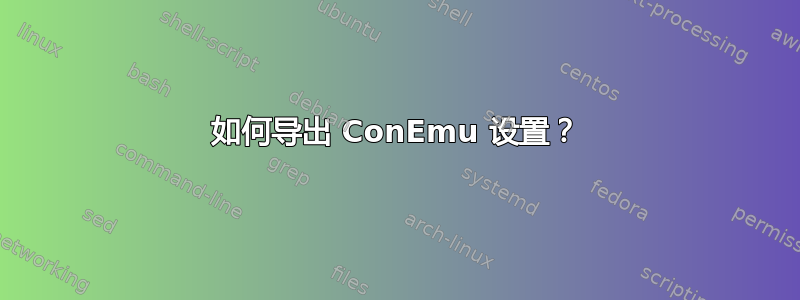 如何导出 ConEmu 设置？