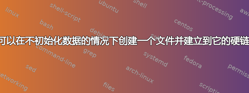 是否可以在不初始化数据的情况下创建一个文件并建立到它的硬链接？