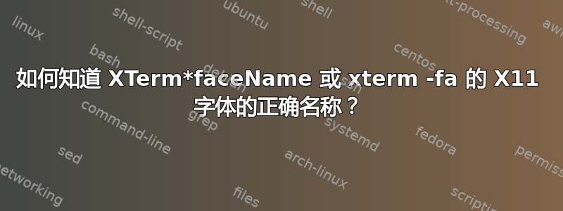 如何知道 XTerm*faceName 或 xterm -fa 的 X11 字体的正确名称？