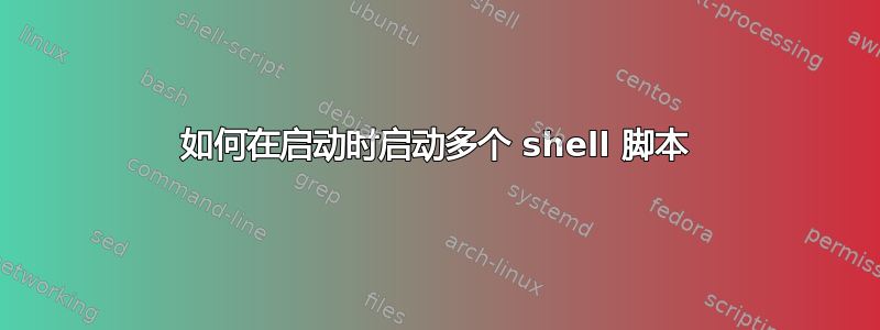 如何在启动时启动多个 shell 脚本