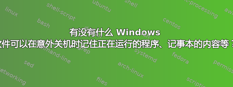 有没有什么 Windows 软件可以在意外关机时记住正在运行的程序、记事本的内容等？