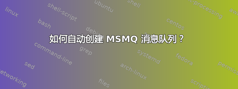 如何自动创建 MSMQ 消息队列？