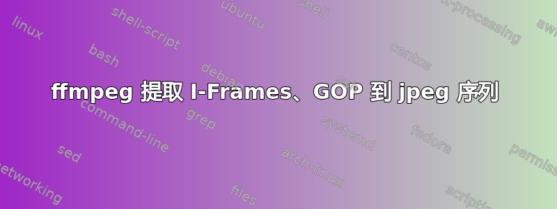 ffmpeg 提取 I-Frames、GOP 到 jpeg 序列