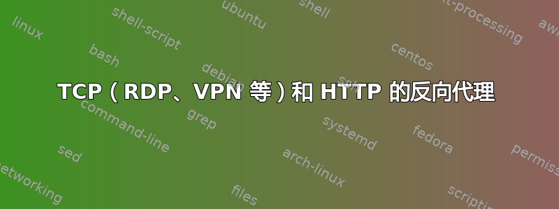 TCP（RDP、VPN 等）和 HTTP 的反向代理