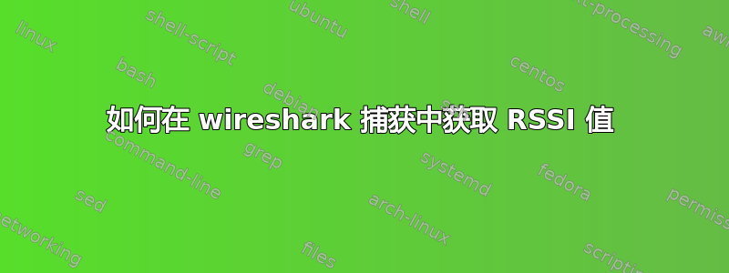 如何在 wireshark 捕获中获取 RSSI 值