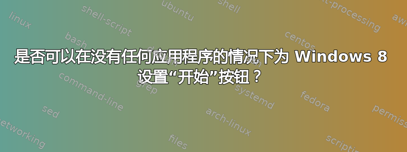 是否可以在没有任何应用程序的情况下为 Windows 8 设置“开始”按钮？