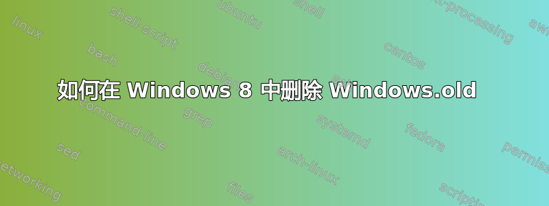 如何在 Windows 8 中删除 Windows.old 