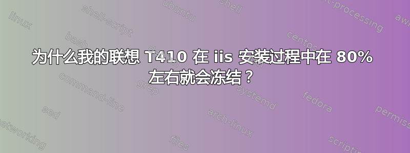 为什么我的联想 T410 在 iis 安装过程中在 80% 左右就会冻结？