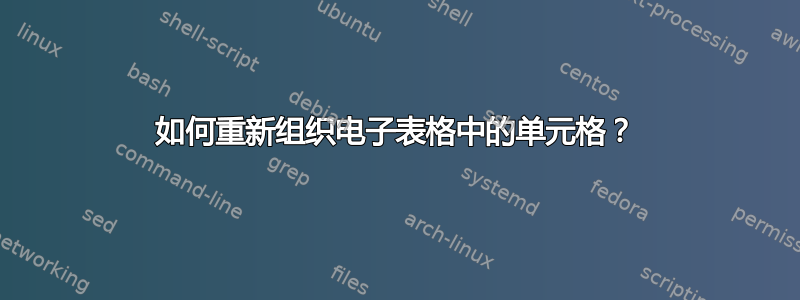 如何重新组织电子表格中的单元格？