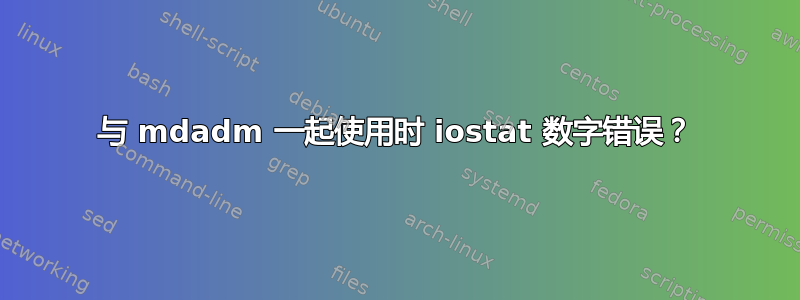 与 mdadm 一起使用时 iostat 数字错误？