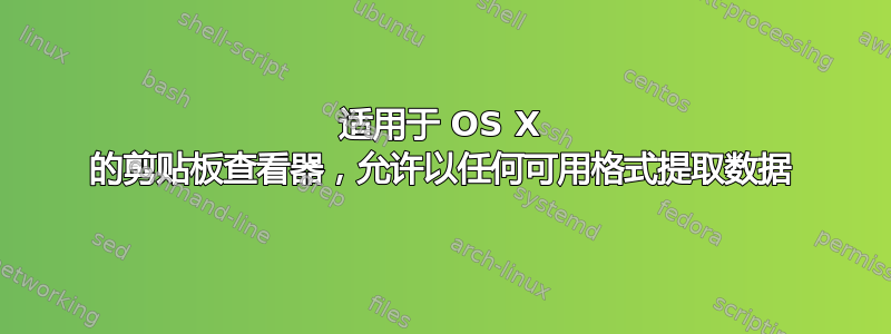 适用于 OS X 的剪贴板查看器，允许以任何可用格式提取数据