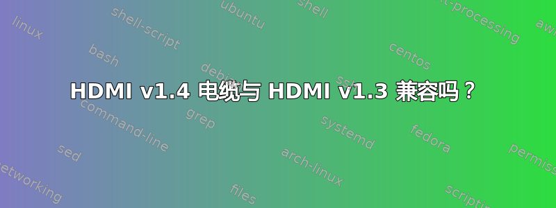 HDMI v1.4 电缆与 HDMI v1.3 兼容吗？