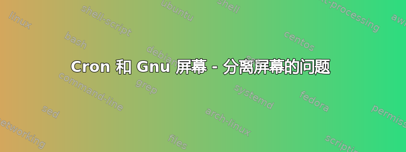 Cron 和 Gnu 屏幕 - 分离屏幕的问题