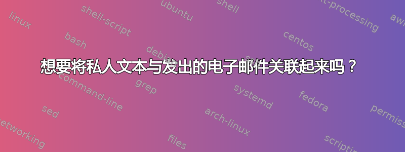 想要将私人文本与发出的电子邮件关联起来吗？