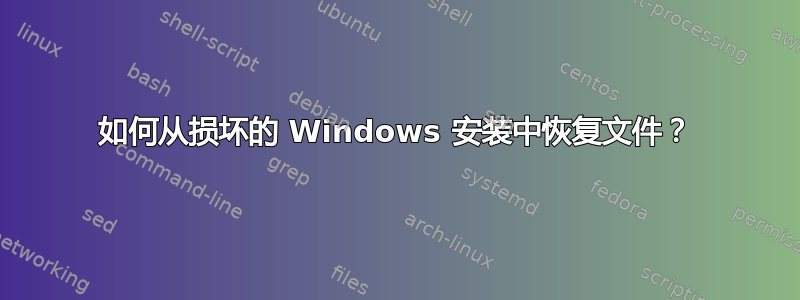 如何从损坏的 Windows 安装中恢复文件？