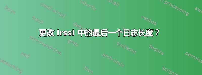 更改 irssi 中的最后一个日志长度？