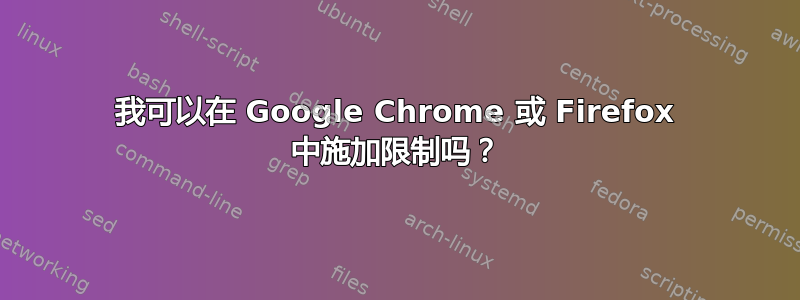 我可以在 Google Chrome 或 Firefox 中施加限制吗？