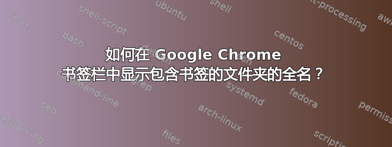 如何在 Google Chrome 书签栏中显示包含书签的文件夹的全名？