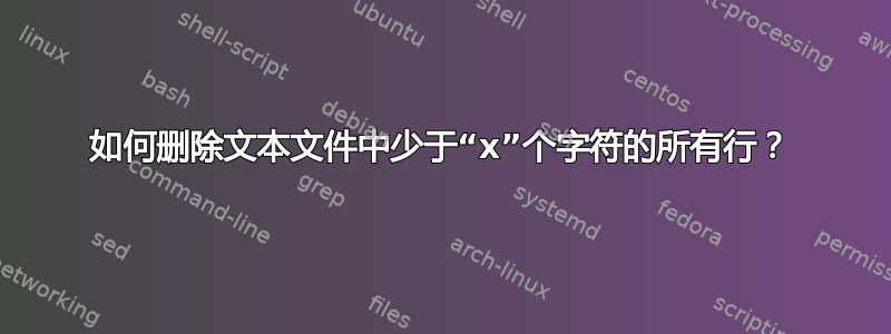 如何删除文本文件中少于“x”个字符的所有行？