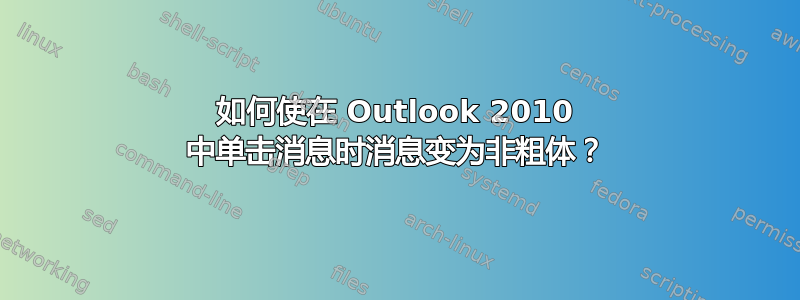 如何使在 Outlook 2010 中单击消息时消息变为非粗体？