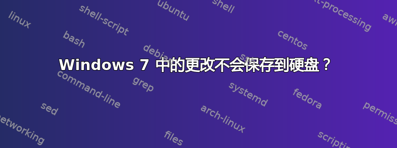 Windows 7 中的更改不会保存到硬盘？