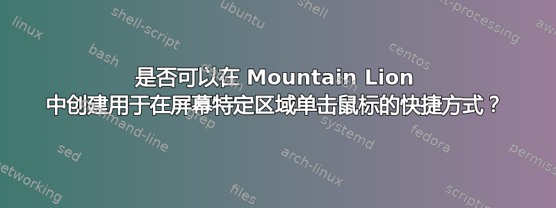 是否可以在 Mountain Lion 中创建用于在屏幕特定区域单击鼠标的快捷方式？