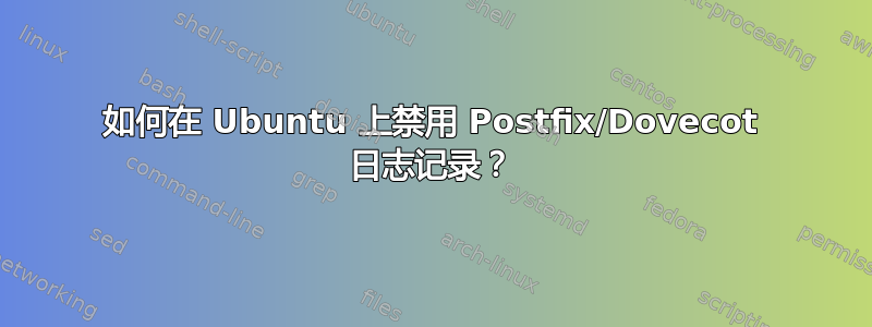 如何在 Ubuntu 上禁用 Postfix/Dovecot 日志记录？