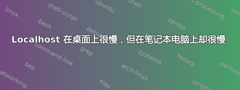 Localhost 在桌面上很慢，但在笔记本电脑上却很慢