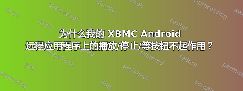 为什么我的 XBMC Android 远程应用程序上的播放/停止/等按钮不起作用？