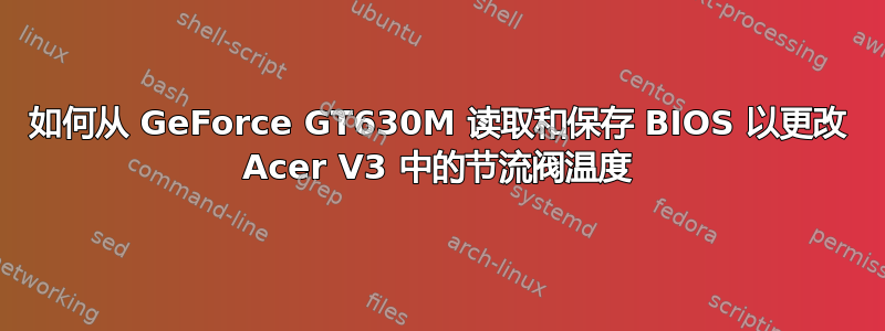 如何从 GeForce GT630M 读取和保存 BIOS 以更改 Acer V3 中的节流阀温度