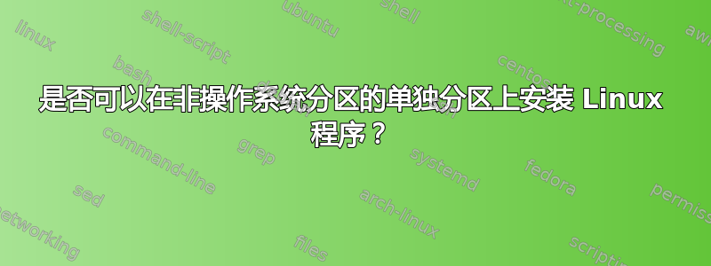 是否可以在非操作系统分区的单独分区上安装 Linux 程序？