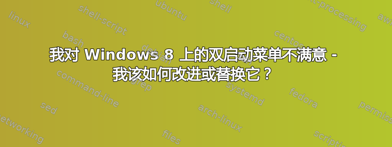 我对 Windows 8 上的双启动菜单不满意 - 我该如何改进或替换它？