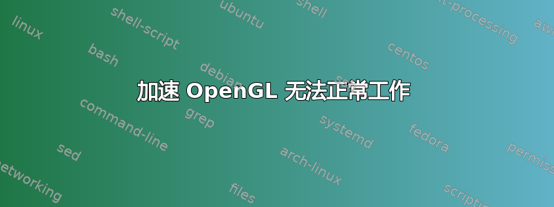 加速 OpenGL 无法正常工作