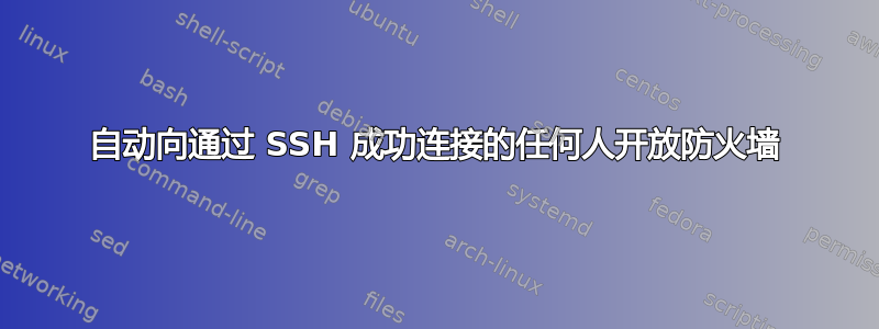 自动向通过 SSH 成功连接的任何人开放防火墙