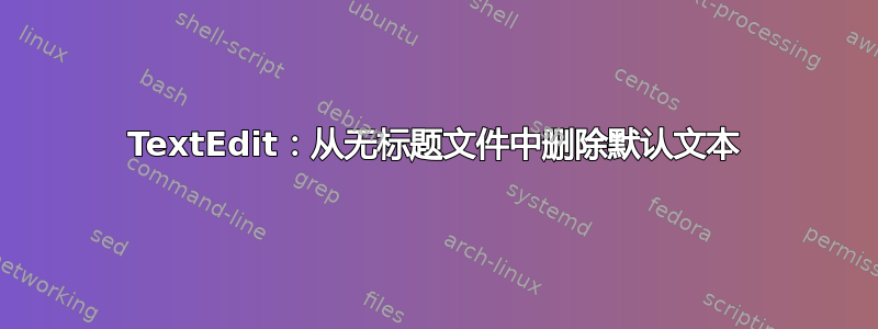 TextEdit：从无标题文件中删除默认文本