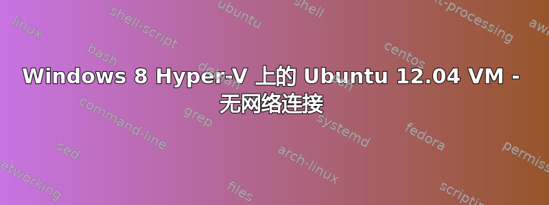 Windows 8 Hyper-V 上的 Ubuntu 12.04 VM - 无网络连接