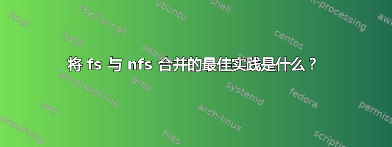 将 fs 与 nfs 合并的最佳实践是什么？