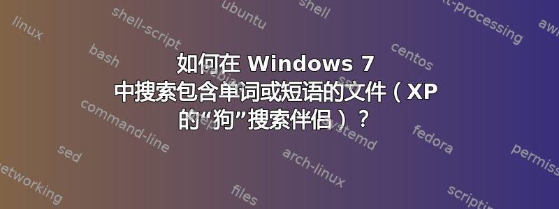 如何在 Windows 7 中搜索包含单词或短语的文件（XP 的“狗”搜索伴侣）？