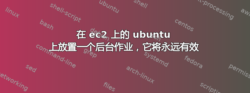 在 ec2 上的 ubuntu 上放置一个后台作业，它将永远有效