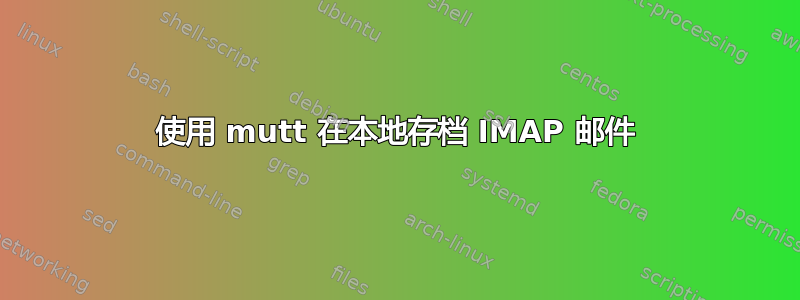 使用 mutt 在本地存档 IMAP 邮件