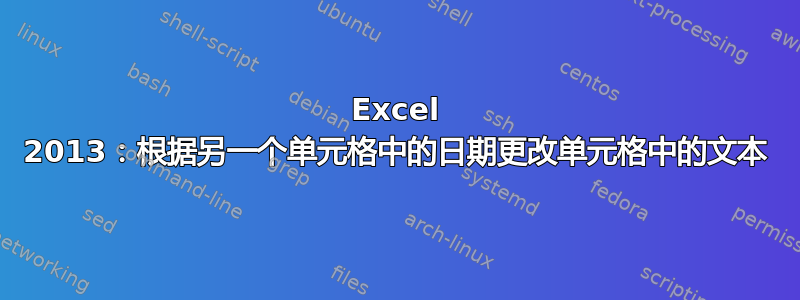 Excel 2013：根据另一个单元格中的日期更改单元格中的文本