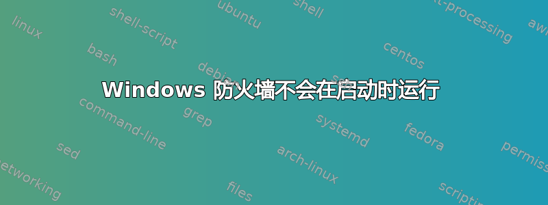 Windows 防火墙不会在启动时运行